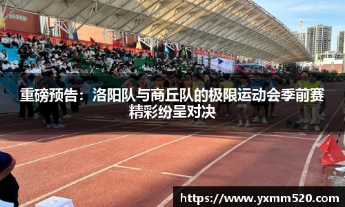 重磅预告：洛阳队与商丘队的极限运动会季前赛精彩纷呈对决