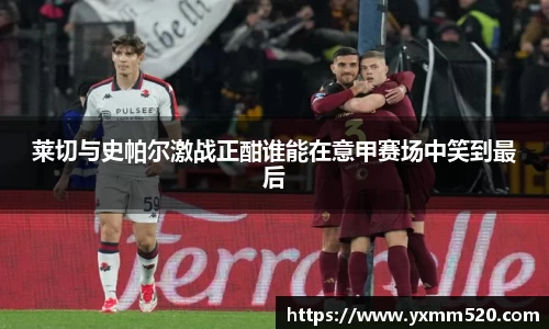 莱切与史帕尔激战正酣谁能在意甲赛场中笑到最后