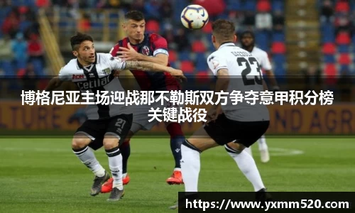 博格尼亚主场迎战那不勒斯双方争夺意甲积分榜关键战役