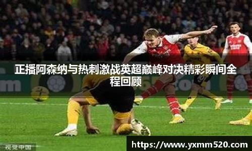 正播阿森纳与热刺激战英超巅峰对决精彩瞬间全程回顾